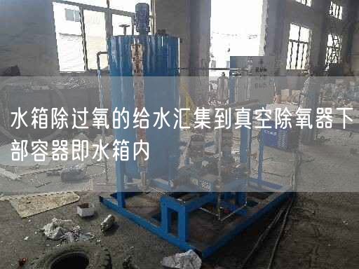 水箱除過(guò)氧的給水匯集到真空除氧器下部容器即水箱內(nèi)