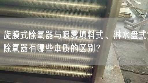 旋膜式除氧器與噴霧填料式、淋水盤式除氧器有哪些本質(zhì)的區(qū)別？