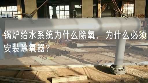 鍋爐給水系統(tǒng)為什么除氧，為什么遙遙須安裝除氧器？