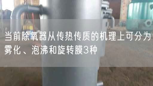 當(dāng)前除氧器從傳熱傳質(zhì)的機(jī)理上可分為霧化、泡沸和旋轉(zhuǎn)膜3種